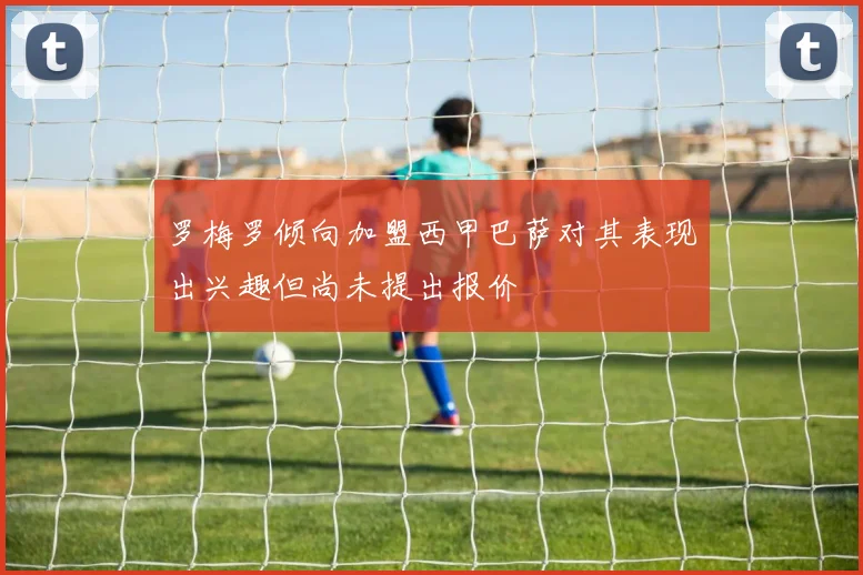 罗梅罗倾向加盟西甲巴萨对其表现出兴趣但尚未提出报价