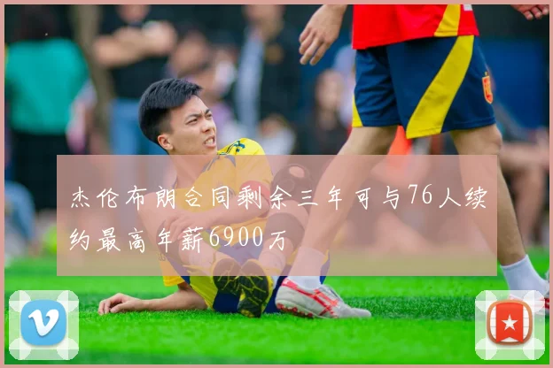 杰伦布朗合同剩余三年可与76人续约最高年薪6900万