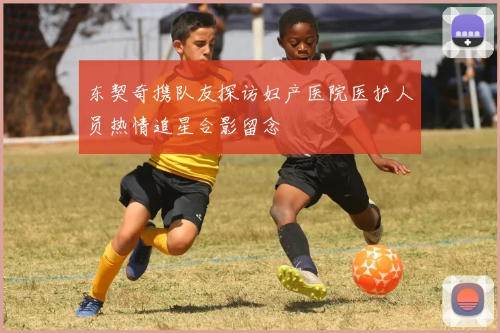 东契奇携队友探访妇产医院医护人员热情追星合影留念